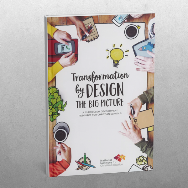 Transformation by Design: The Big Picture - A Curriculum Development Resource for Christian Schools