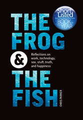 The Frog and the Fish: Reflections on Work, Technology, Sex, Stuff, Truth, and Happiness