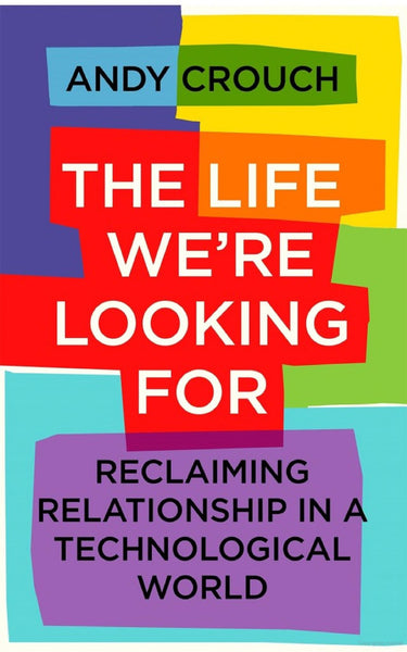 The Life We're Looking For:  Reclaiming Relationship in a Technological World